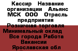 Кассир › Название организации ­ Альянс-МСК, ООО › Отрасль предприятия ­ Розничная торговля › Минимальный оклад ­ 1 - Все города Работа » Вакансии   . Ярославская обл.,Ярославль г.